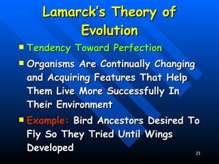 Lamarck’s Theory of Evolution Tendency Toward Perfection Organisms Are Continually Changing and Acquiring Features That Help Them Live More Successfully In Their Environment Example:  Bird Ancestors Desired To Fly So They Tried Until Wings Developed 