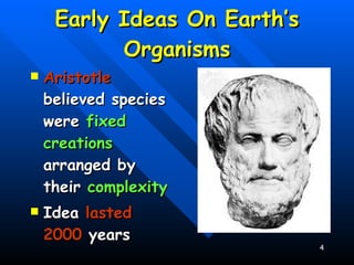 Early Ideas On Earth’s Organisms Aristotle  believed species were  fixed creations  arranged by their  complexity Idea  lasted 2000  years 