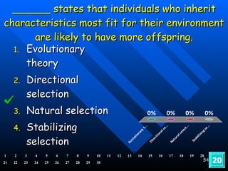 ______ states that individuals who inherit characteristics most fit for their environment are likely to have more offspring. Evolutionary theory Directional selection Natural selection Stabilizing selection 20 1 2 3 4 5 6 7 8 9 10 11 12 13 14 15 16 17 18 19 20 21 22 23 24 25 26 27 28 29 30 