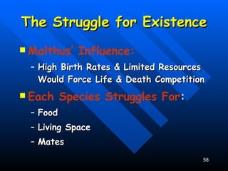 The Struggle for Existence Malthus’ Influence: High Birth Rates & Limited Resources Would Force Life & Death Competition Each Species Struggles For : Food Living Space Mates 