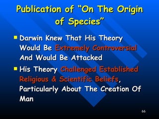 Publication of “On The Origin of Species” Darwin Knew That His Theory Would Be  Extremely Controversial  And Would Be Attacked His Theory  Challenged Established Religious & Scientific Beliefs , Particularly About The Creation Of Man 