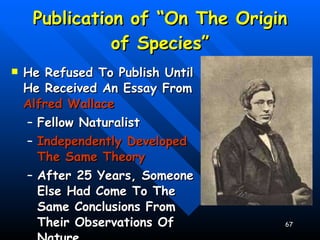 Publication of “On The Origin of Species” He Refused To Publish Until He Received An Essay From  Alfred Wallace Fellow Naturalist Independently Developed The Same Theory After 25 Years, Someone Else Had Come To The Same Conclusions From Their Observations Of Nature 