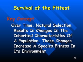 Survival of the Fittest Key Concept Over Time, Natural Selection Results In Changes In The Inherited Characteristics Of A Population. These Changes Increase A Species Fitness In Its Environment 