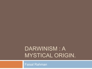 DARWINISM : A
MYSTICAL ORIGIN.
Faisal Rahman
 