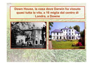 Down House, la casa dove Darwin ha vissuto
 quasi tutta la vita, a 16 miglia dal centro di
               Londra, a Downe
 