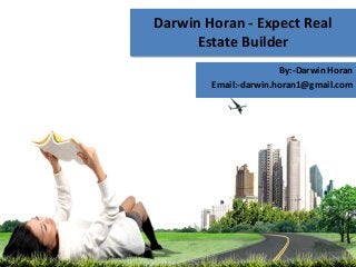 Darwin Horan - Expect Real
Estate Builder
By:-Darwin Horan
Email:-darwin.horan1@gmail.com
 