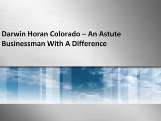 Darwin Horan Colorado – An Astute 
Businessman With A Difference 
 