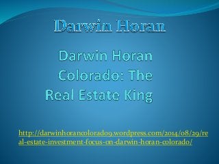 http://darwinhorancolorado9.wordpress.com/2014/08/29/re 
al-estate-investment-focus-on-darwin-horan-colorado/ 
 