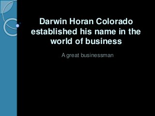 Darwin Horan Colorado
established his name in the
world of business
A great businessman
 