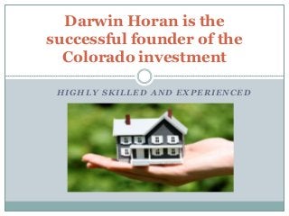 HIGHLY SKILLED AND EXPERIENCED
Darwin Horan is the
successful founder of the
Colorado investment
 