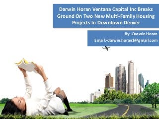 Darwin Horan Ventana Capital Inc Breaks
Ground On Two New Multi-Family Housing
Projects In Downtown Denver
By:-Darwin Horan
Email:-darwin.horan1@gmail.com
 