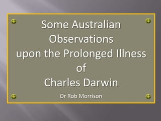 Some Australian Observations upon the Prolonged Illness of  Charles Darwin Dr Rob Morrison 