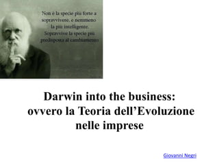 Darwin into the business: 
ovvero la Teoria dell’Evoluzione 
Giovanni Negri 
nelle imprese 
 