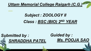 Uttam Memorial College Raigarh (C.G.)
Subject : ZOOLOGY II
Submitted by :
SHRADDHA PATEL
Guided by :
Ms. POOJA SAO
Class : BSC (BIO) 2ND YEAR
 
