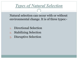 Types of Natural Selection
Natural selection can occur with or without
environmental change. It is of three types:-
1. Directional Selection
2. Stabilizing Selection
3. Disruptive Selection
 