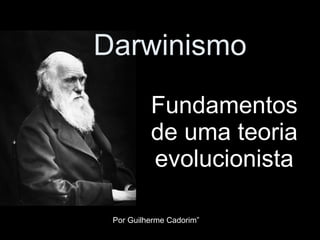 Darwinismo Fundamentos de uma teoria evolucionista Por Guilherme Cadorim” 
