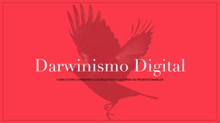 Darwinismo Digital
CÓMO ESTÁN CAMBIANDO LOS NEGOCIOS Y LA FORMA DE PROMOCIONARLOS
 