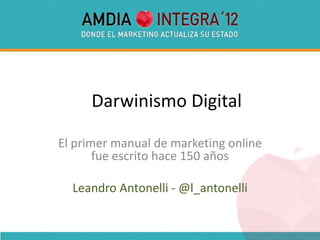 Darwinismo Digital

El primer manual de marketing online
       fue escrito hace 150 años

  Leandro Antonelli - @l_antonelli
 