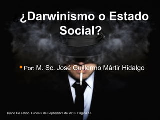 Por: M. Sc. José Guillermo Mártir Hidalgo
¿¿Darwinismo o Estado
Social?
Diario Co Latino. Lunes 2 de Septiembre de 2013. Página 13
 