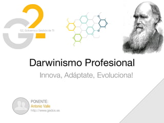 G2, Gobierno y Gestión de TI
Darwinismo Profesional
Innova, Adáptate, Evoluciona!
PONENTE:
Antonio Valle
http://www.gedos.es
 