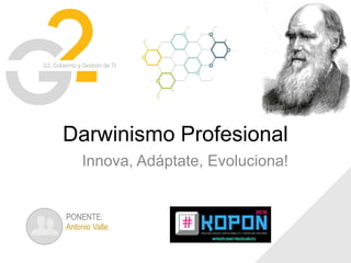 G2, Gobierno y Gestión de TI
Darwinismo Profesional
Innova, Adáptate, Evoluciona!
PONENTE:
Antonio Valle
 