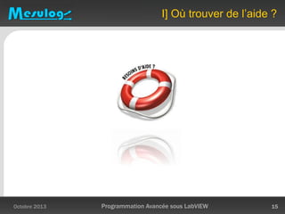 I] Où trouver de l’aide ?
Octobre 2013 Programmation Avancée sous LabVIEW 15
 