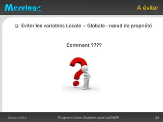 A éviter
 Eviter les variables Locale – Globale - nœud de propriété
Comment ????
Octobre 2013 Programmation Avancée sous LabVIEW 33
 