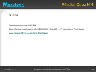 Résultat Quizz N°4
 Non
Démonstration code LabVIEW
Code téléchargeable sur le site MESULOG >> Société >> Présentations Techniques
www.mesulog.fr/presentations_techniques
Octobre 2013 Programmation Avancée sous LabVIEW 40
 