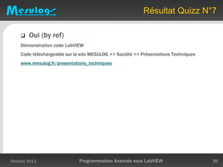 Résultat Quizz N°7
 Oui (by ref)
Démonstration code LabVIEW
Code téléchargeable sur le site MESULOG >> Société >> Présentations Techniques
www.mesulog.fr/presentations_techniques
Octobre 2013 Programmation Avancée sous LabVIEW 70
 
