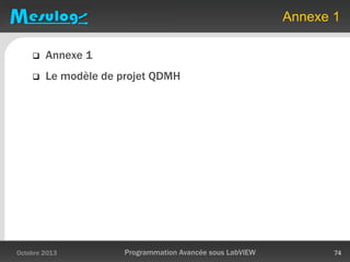 Annexe 1
 Annexe 1
 Le modèle de projet QDMH
Octobre 2013 Programmation Avancée sous LabVIEW 74
 