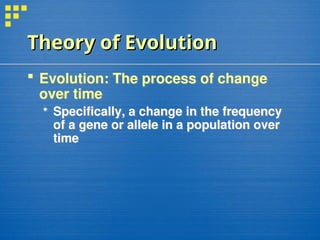 Theory of Evolution
Theory of Evolution
 Evolution: The process of change
over time
 Specifically, a change in the frequency
of a gene or allele in a population over
time
 