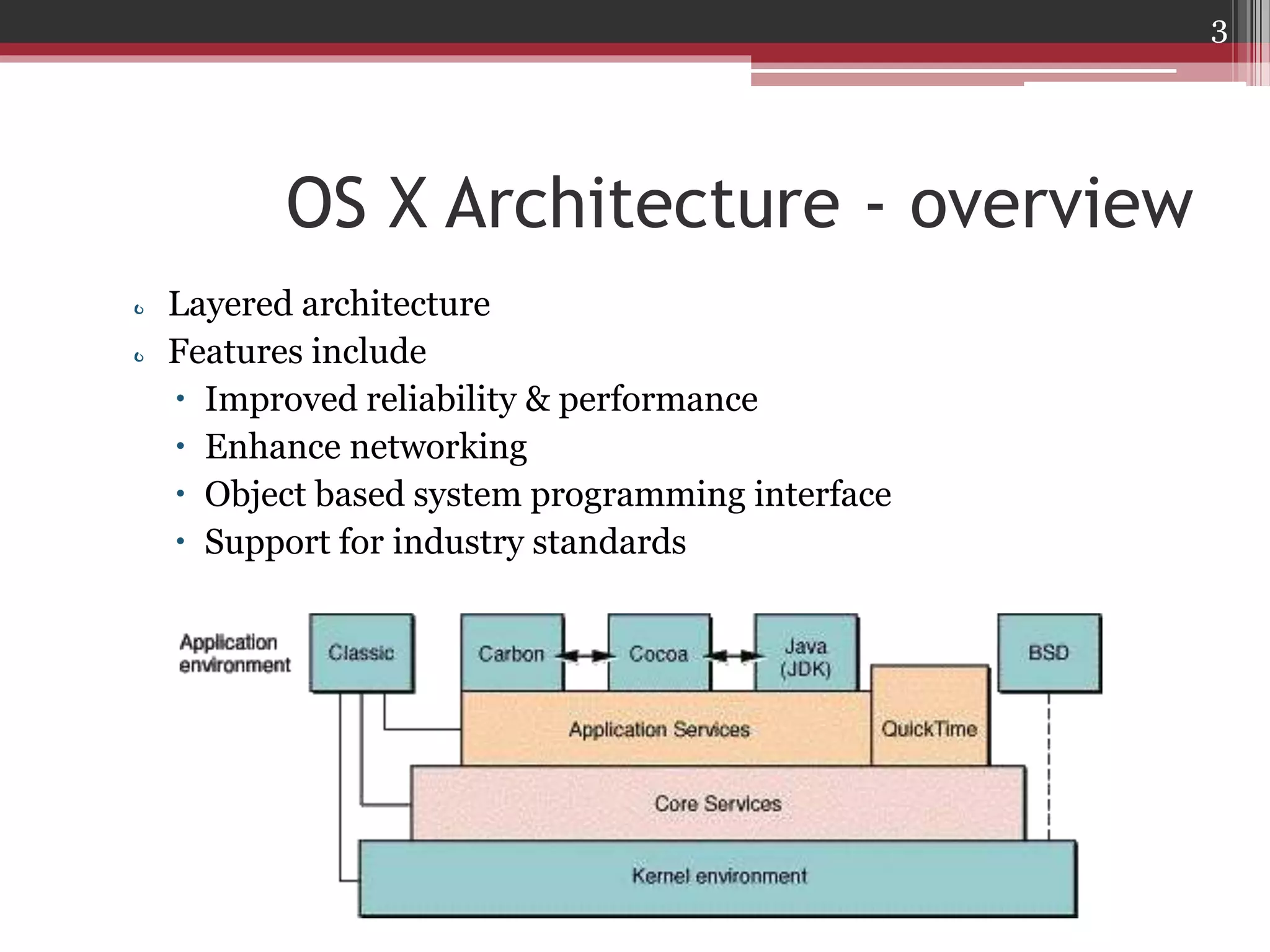 3

OS X Architecture - overview
o Layered architecture
o Features include
 Improved reliability & performance
 Enhance networking
 Object based system programming interface
 Support for industry standards

 