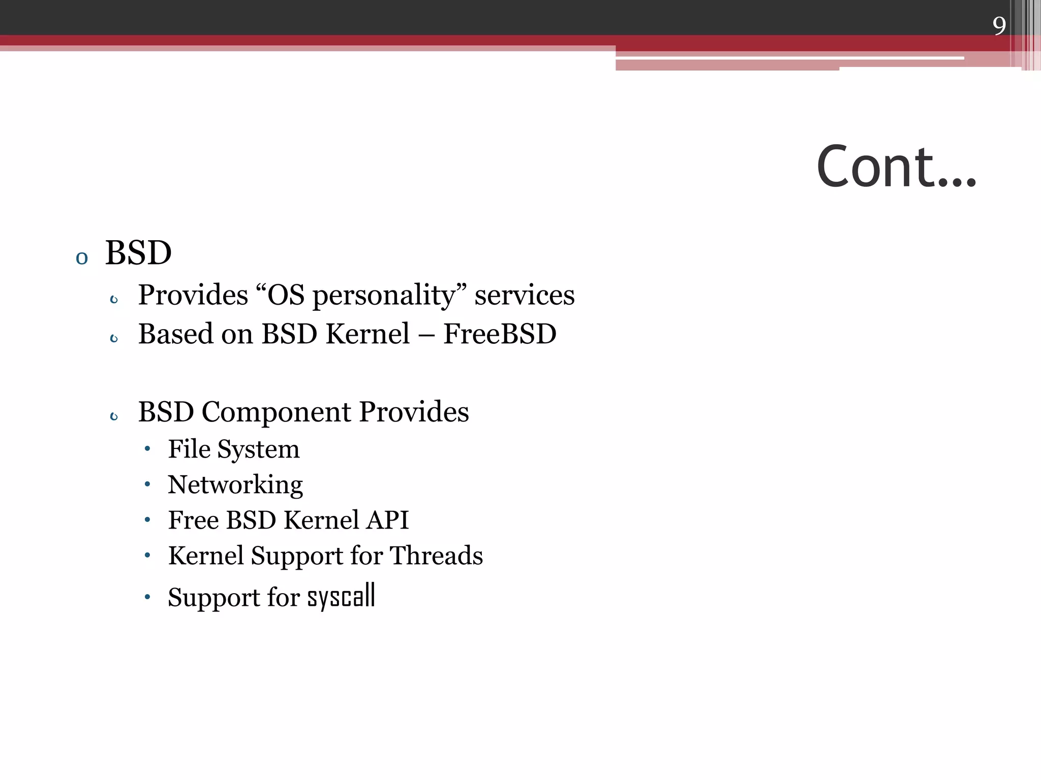 9

Cont…
o BSD
o Provides “OS personality” services
o Based on BSD Kernel – FreeBSD

o BSD Component Provides





File System
Networking
Free BSD Kernel API
Kernel Support for Threads

 Support for syscall

 