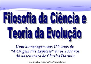 Uma homenagem aos 150 anos de
“A Origem das Espécies” e aos 200 anos
  do nascimento de Charles Darwin
 
