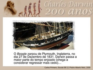 O  Beagle  zarpou de Plymouth, Inglaterra, no dia 27 de Dezembro de 1831. Darwin passa a maior parte do tempo enjoado (chega a considerar regressar mais cedo)… 