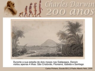 Durante a sua estadia de dois meses nas Galápagos, Darwin visitou apenas 4 ilhas: São Cristóvão, Floreana, Isabela e Santiago  