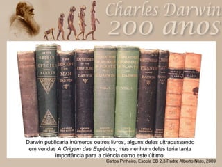 Darwin publicaria inúmeros outros livros, alguns deles ultrapassando em vendas  A Origem das Espécies , mas nenhum deles teria tanta importância para a ciência como este último. 