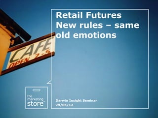 Retail Futures
New rules – same
old emotions




Darwin Insight Seminar
29/05/12
 