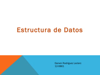 Estructura de Datos

Darwin Rodríguez Leclerc
12-0861

 