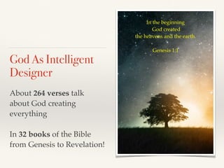 God As Intelligent
Designer
About 264 verses talk
about God creating
everything
In 32 books of the Bible
from Genesis to Revelation!
In the beginning
God created
the heavens and the earth.
Genesis 1:1
 
