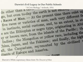 “A Civic Biology,” texbook, 1914
Darwin’s Evil Legacy in Our Public Schools
Darwin’s White supremacy Ideas from The Descent of Man
 