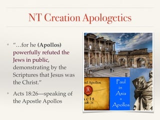 NT Creation Apologetics
❖
“…for he (Apollos)
powerfully refuted the
Jews in public,
demonstrating by the
Scriptures that Jesus was
the Christ.”
❖
Acts 18:26—speaking of
the Apostle Apollos
 