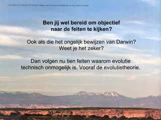 Ben jij wel bereid om objectief naar de feiten te kijken? Ook als die het ongelijk bewijzen van Darwin? Weet je het zeker? Dan volgen nu tien feiten waarom evolutie  technisch onmogelijk is. Vooraf de evolutietheorie.    