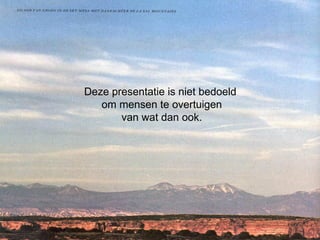 Deze presentatie is niet bedoeld  om mensen te overtuigen van wat dan ook.   