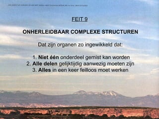FEIT 9   ONHERLEIDBAAR COMPLEXE STRUCTUREN Dat zijn organen zo ingewikkeld dat:  1.  Niet één  onderdeel gemist kan worden 2.  Alle delen  gelijktijdig aanwezig moeten zijn 3.  Alles  in een keer feilloos moet werken   