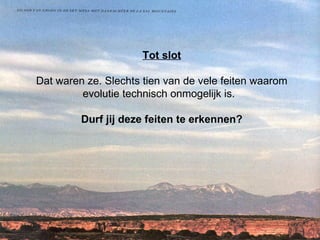 Tot slot Dat waren ze. Slechts tien van de vele feiten waarom evolutie technisch onmogelijk is.  Durf jij deze feiten te erkennen? 