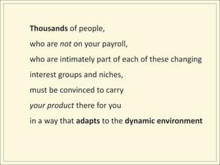 Thousands of people, <br />who are not on your payroll, <br />who are intimately part of each of these changing interest g...
