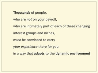 Thousands of people, <br />who are not on your payroll, <br />who are intimately part of each of these changing interest g...