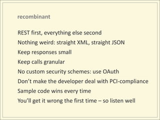 recombinant<br />REST first, everything else second<br />Nothing weird: straight XML, straight JSON<br />Keep responses sm...