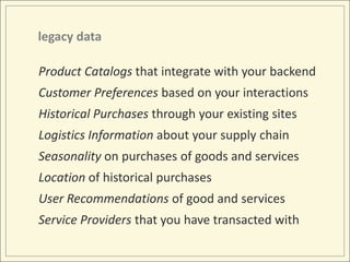 legacy data<br />Product Catalogs that integrate with your backend<br />Customer Preferences based on your interactions<br...